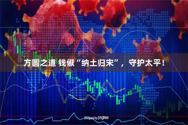 方圆之道 钱俶“纳土归宋”，守护太平！