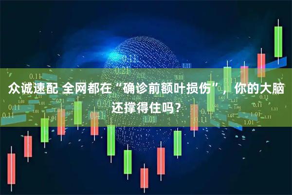 众诚速配 全网都在“确诊前额叶损伤”，你的大脑还撑得住吗？
