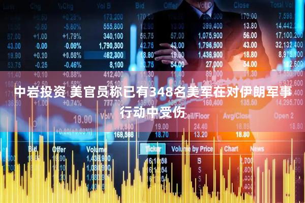中岩投资 美官员称已有348名美军在对伊朗军事行动中受伤