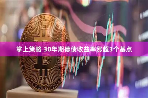 掌上策略 30年期德债收益率涨超3个基点